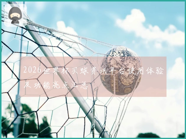 2026世界杯买球资讯平台使用体验及功能亮点汇总
