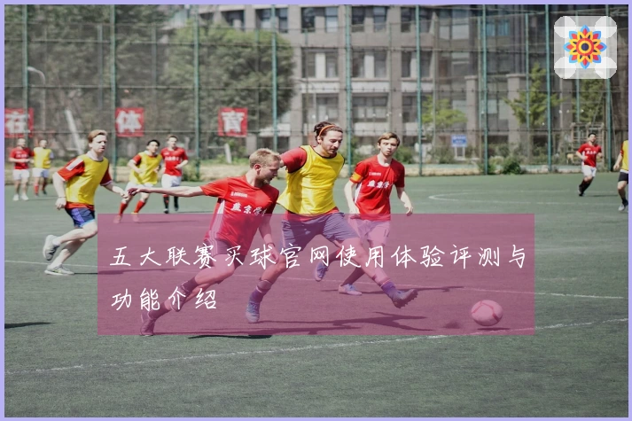 五大联赛买球官网使用体验评测与功能介绍