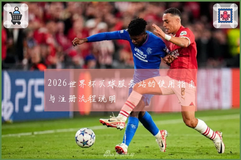 2026世界杯买球服务站的使用指南与注册流程说明