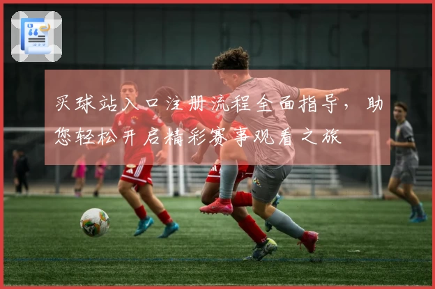 买球站入口注册流程全面指导，助您轻松开启精彩赛事观看之旅