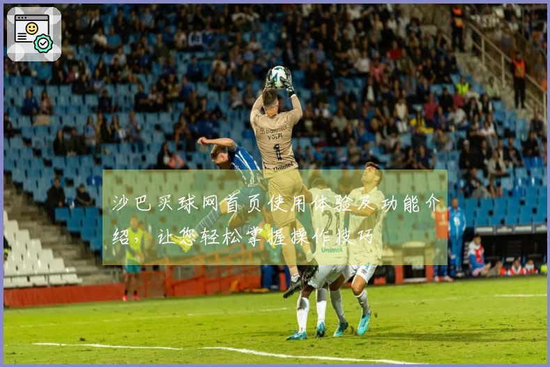 沙巴买球网首页使用体验及功能介绍,让您轻松掌握操作技巧