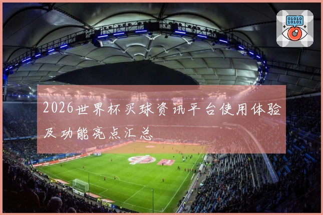 2026世界杯买球资讯平台使用体验及功能亮点汇总