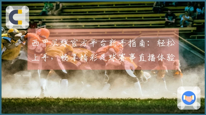 西甲买球官方平台新手指南：轻松上手，畅享精彩足球赛事直播体验