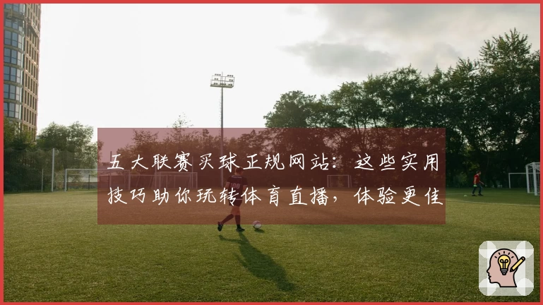 五大联赛买球正规网站：这些实用技巧助你玩转体育直播，体验更佳
