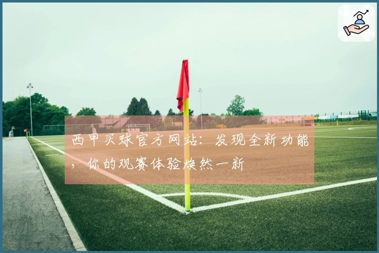 西甲买球官方网站：发现全新功能，你的观赛体验焕然一新